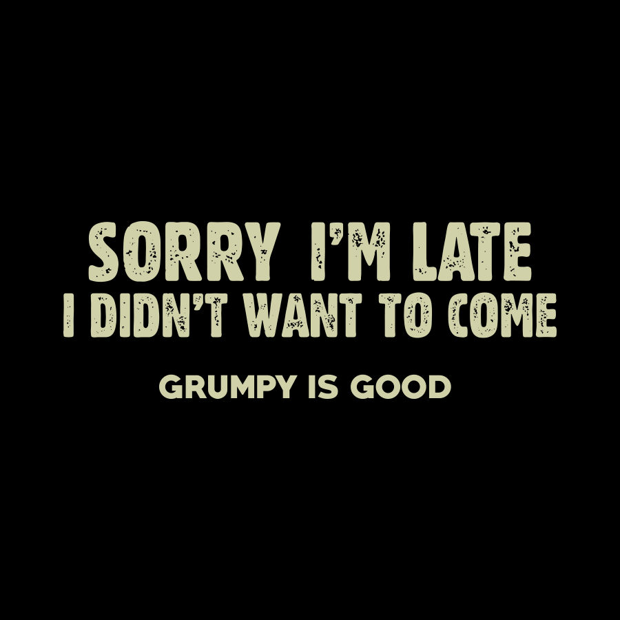 GRUMPY IS GOOD_SORRY I'M LATE _ SORRY I'M LATE _ Ebony Boutique NZ